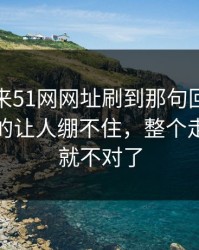 一觉醒来51网网址刷到那句回应那一刻，真的让人绷不住，整个走向突然就不对了