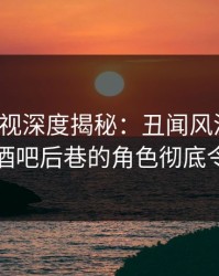 香蕉影视深度揭秘：丑闻风波背后，明星在酒吧后巷的角色彻底令人意外