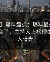 【震惊】黑料盘点：爆料最少99%的人都误会了，主持人上榜理由极其令人曝光