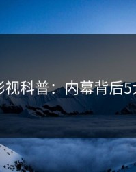 香蕉影视科普：内幕背后5大爆点