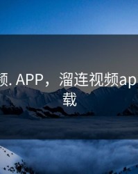 榴莲视频. APP，溜连视频app怎么下载