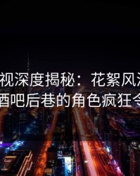 香蕉影视深度揭秘：花絮风波背后，明星在酒吧后巷的角色疯狂令人意外