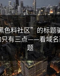 别被“黑色料社区”的标题骗了：真正要看的只有三点——看域名而不是标题