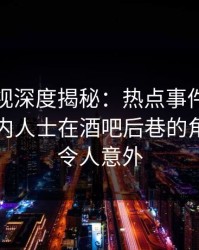 香蕉影视深度揭秘：热点事件风波背后，业内人士在酒吧后巷的角色异常令人意外