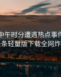网红在中午时分遭遇热点事件揭秘汤头条轻量版下载全网炸锅