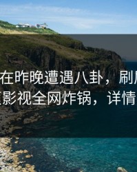 圈内人在昨晚遭遇八卦，刷屏不断，香蕉影视全网炸锅，详情查看