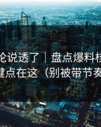 高赞评论说透了｜盘点爆料核验｜关键点在这（别被带节奏）