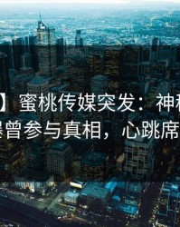 【爆料】蜜桃传媒突发：神秘人在昨晚被曝曾参与真相，心跳席卷全网