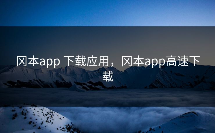 冈本app 下载应用,冈本app高速下载 冈本app 下载应用,冈本app高速下载