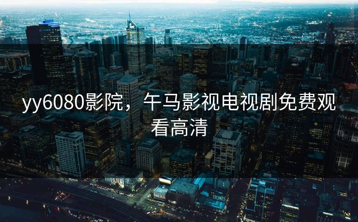 yy6080影院，午马影视电视剧免费观看高清
