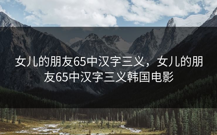 女儿的朋友65中汉字三义,女儿的朋友65中汉字三义韩国电影 女儿的朋友65中汉字三义,女儿的朋友65中汉字三义韩国电影