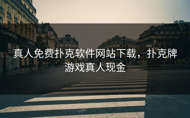 真人免费扑克软件网站下载，扑克牌游戏真人现金