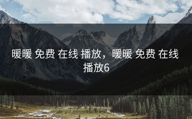 暖暖 免费 在线 播放，暖暖 免费 在线 播放6