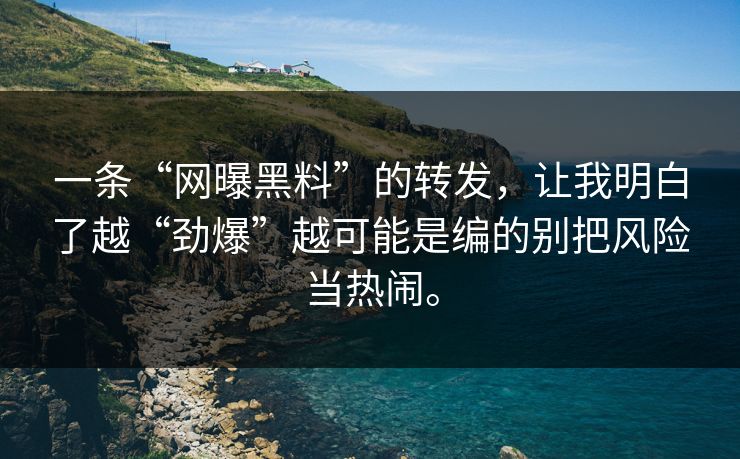 一条“网曝黑料”的转发,让我明白了越“劲爆”越可能是编的别把风险当热闹。 一条“网曝黑料”的转发,让我明白了越“劲爆”越可能是编的别把风险当热闹。