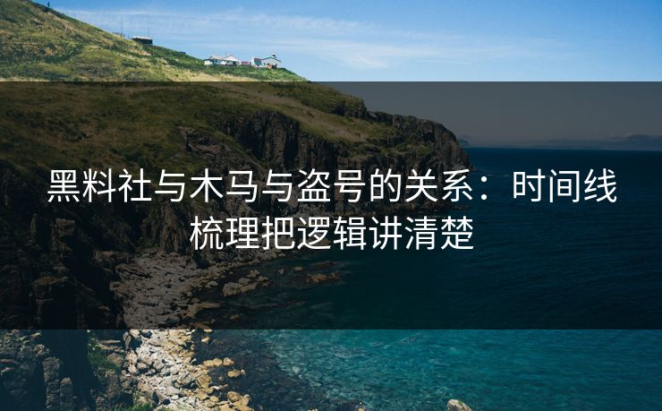 黑料社与木马与盗号的关系：时间线梳理把逻辑讲清楚