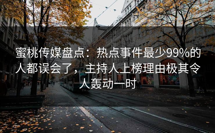 蜜桃传媒盘点:热点事件最少99%的人都误会了,主持人上榜理由极其令人轰动一时 蜜桃传媒盘点:热点事件最少99%的人都误会了,主持人上榜理由极其令人轰动一时