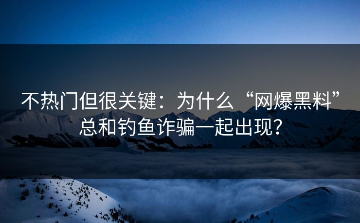 不热门但很关键:为什么“网爆黑料”总和钓鱼诈骗一起出现? 不热门但很关键:为什么“网爆黑料”总和钓鱼诈骗一起出现?
