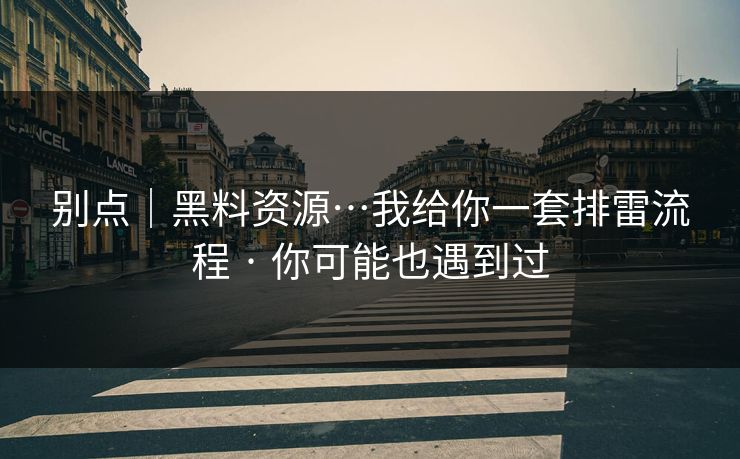 别点|黑料资源…我给你一套排雷流程 · 你可能也遇到过 别点|黑料资源…我给你一套排雷流程 · 你可能也遇到过